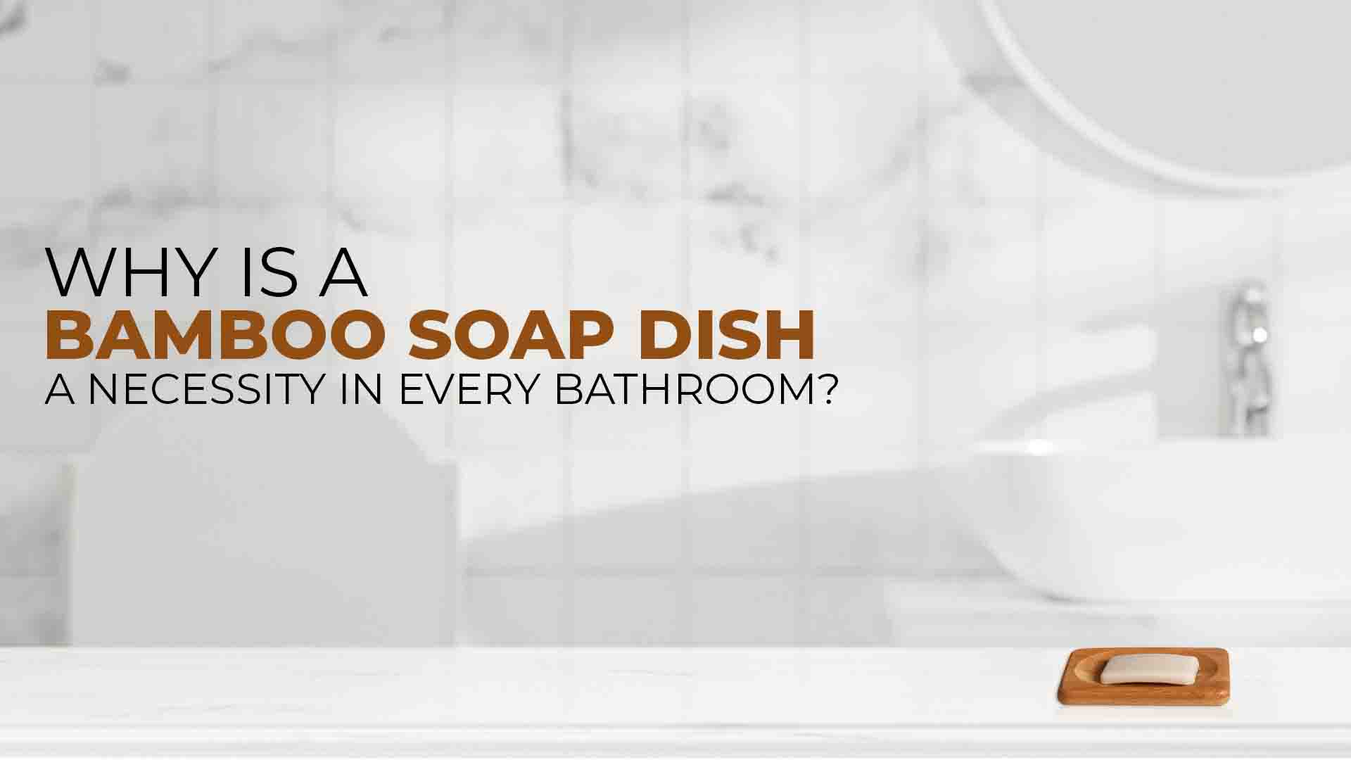Why is a Bamboo Soap Dish a Necessity in Every Bathroom?